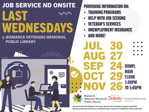Job Service ND Onsite at Bismarck Veterans Memorial Public Library on First Tuesdays from February through June, 1 PM to 5 PM. Get help with training pro-grams, job seeking, veteran's services, unemployment insurance, and more.