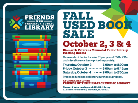 Friends of the Bismarck Public Library Fall Used Book Sale, October 2, 3, and 4. Fantastic selection of books for $1 per pound. Proceeds fund library projects.